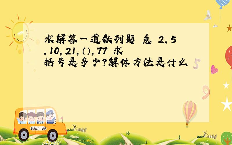 求解答一道数列题 急 2,5,10,21,（）,77 求括号是多少?解体方法是什么