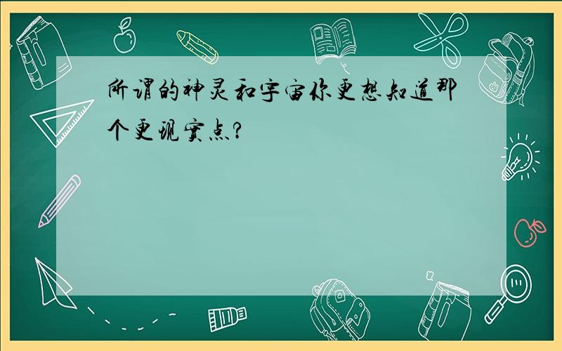 所谓的神灵和宇宙你更想知道那个更现实点?