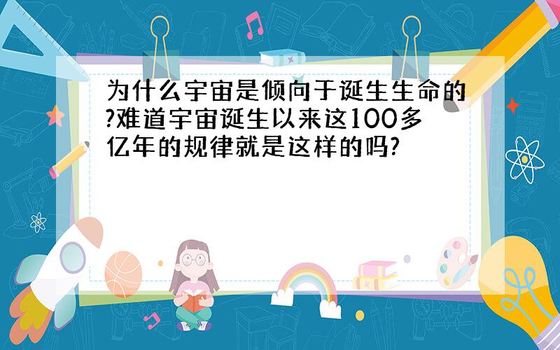 为什么宇宙是倾向于诞生生命的?难道宇宙诞生以来这100多亿年的规律就是这样的吗?