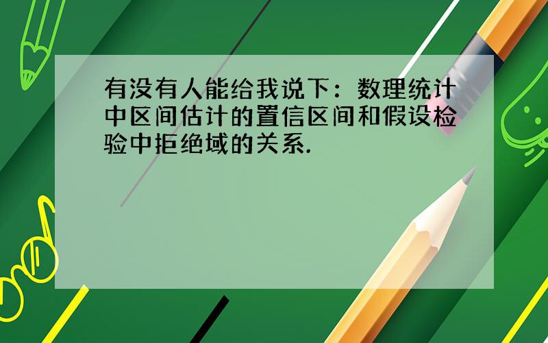 有没有人能给我说下：数理统计中区间估计的置信区间和假设检验中拒绝域的关系.