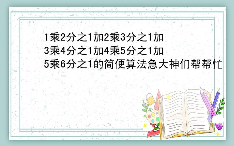 1乘2分之1加2乘3分之1加3乘4分之1加4乘5分之1加5乘6分之1的简便算法急大神们帮帮忙