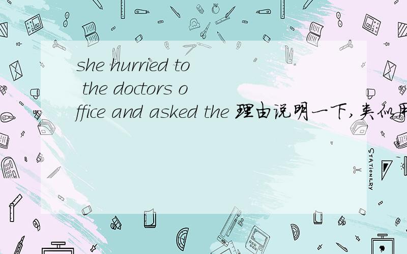 she hurried to the doctors office and asked the 理由说明一下,类似用法请