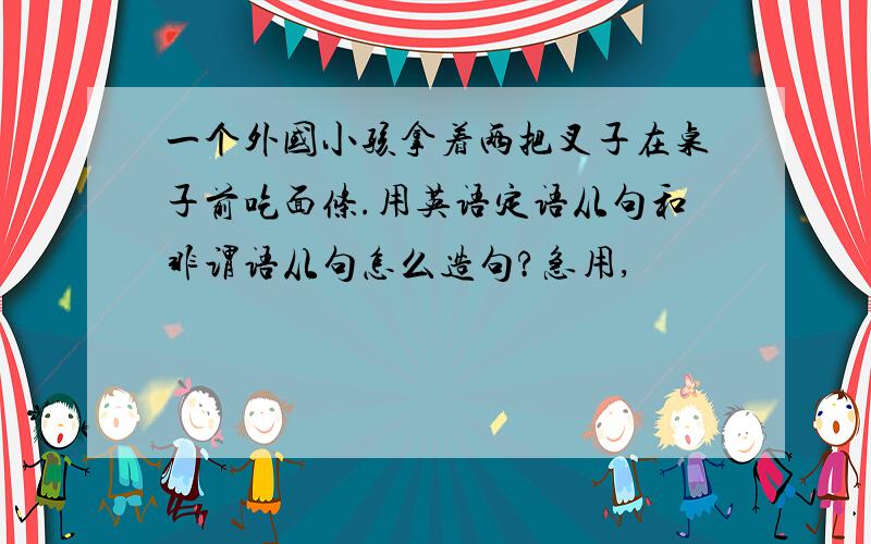 一个外国小孩拿着两把叉子在桌子前吃面条.用英语定语从句和非谓语从句怎么造句?急用,