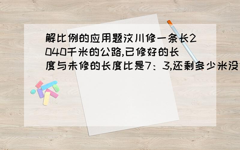 解比例的应用题汶川修一条长2040千米的公路,已修好的长度与未修的长度比是7：3,还剩多少米没修.1.5：4=12:32