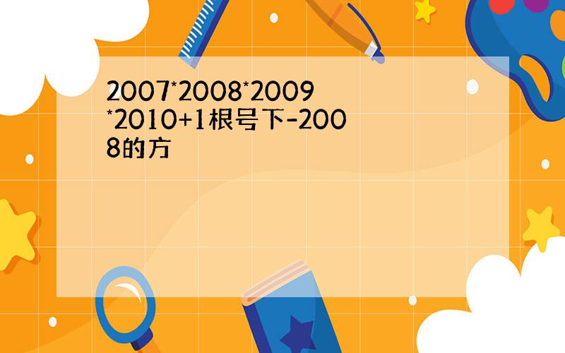 2007*2008*2009*2010+1根号下-2008的方