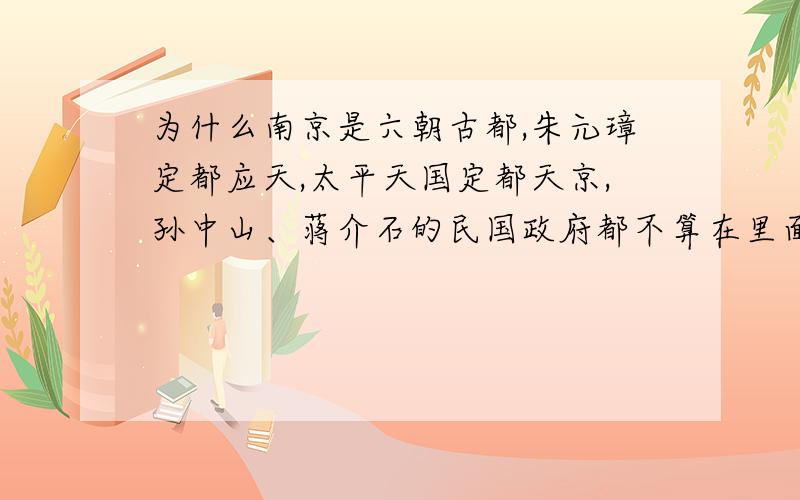 为什么南京是六朝古都,朱元璋定都应天,太平天国定都天京,孙中山、蒋介石的民国政府都不算在里面?