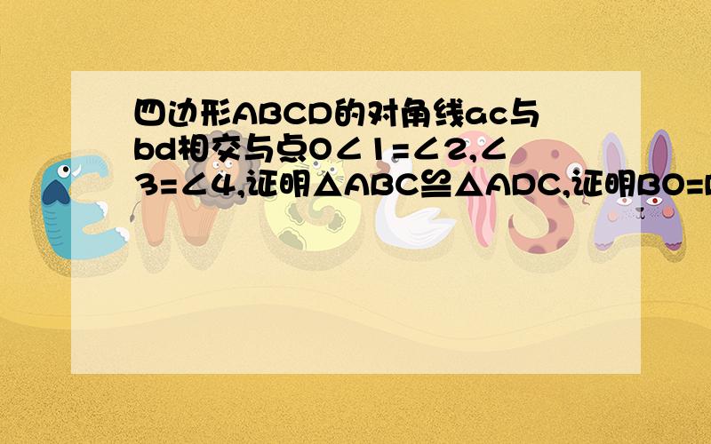 四边形ABCD的对角线ac与bd相交与点O∠1=∠2,∠3=∠4,证明△ABC≌△ADC,证明BO=DO