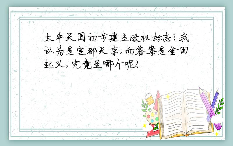 太平天国初步建立政权标志?我认为是定都天京,而答案是金田起义,究竟是哪个呢?