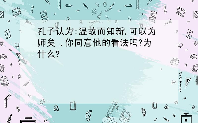 孔子认为:温故而知新,可以为师矣 ,你同意他的看法吗?为什么?