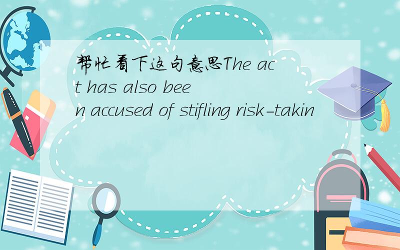 帮忙看下这句意思The act has also been accused of stifling risk-takin