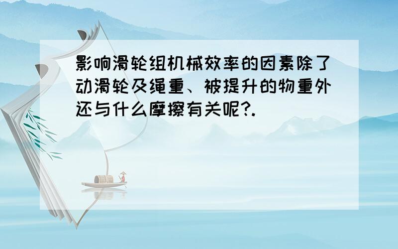 影响滑轮组机械效率的因素除了动滑轮及绳重、被提升的物重外还与什么摩擦有关呢?.