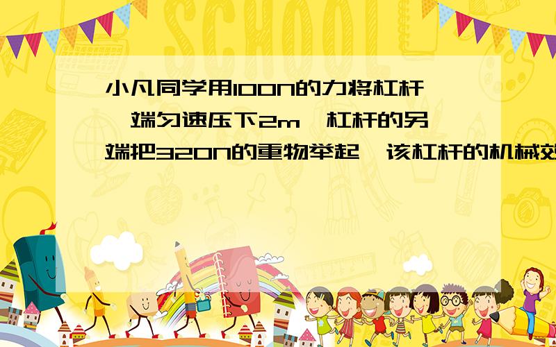 小凡同学用100N的力将杠杆一端匀速压下2m,杠杆的另一端把320N的重物举起,该杠杆的机械效率是80%,则杠杆的动力臂