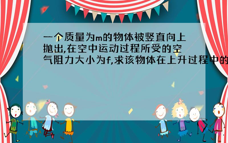 一个质量为m的物体被竖直向上抛出,在空中运动过程所受的空气阻力大小为f,求该物体在上升过程中的加速度