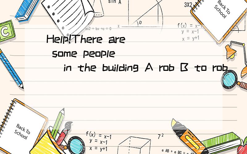 Help!There are some people ( )in the building A rob B to rob