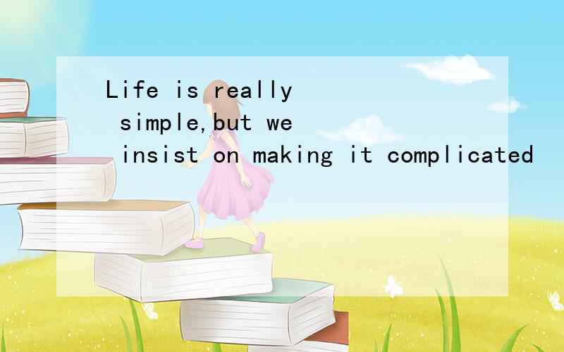 Life is really simple,but we insist on making it complicated