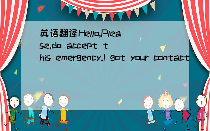 英语翻译Hello,Please,do accept this emergency.I got your contact