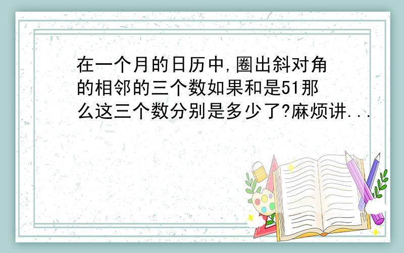 在一个月的日历中,圈出斜对角的相邻的三个数如果和是51那么这三个数分别是多少了?麻烦讲...