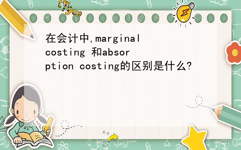 在会计中,marginal costing 和absorption costing的区别是什么?