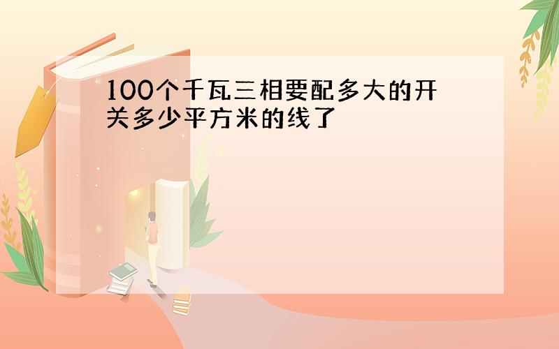 100个千瓦三相要配多大的开关多少平方米的线了