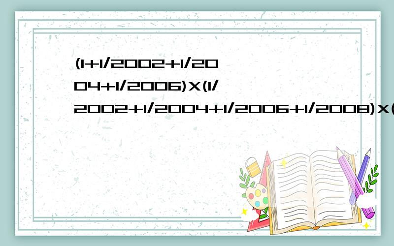 (1+1/2002+1/2004+1/2006)X(1/2002+1/2004+1/2006+1/2008)X(1/20