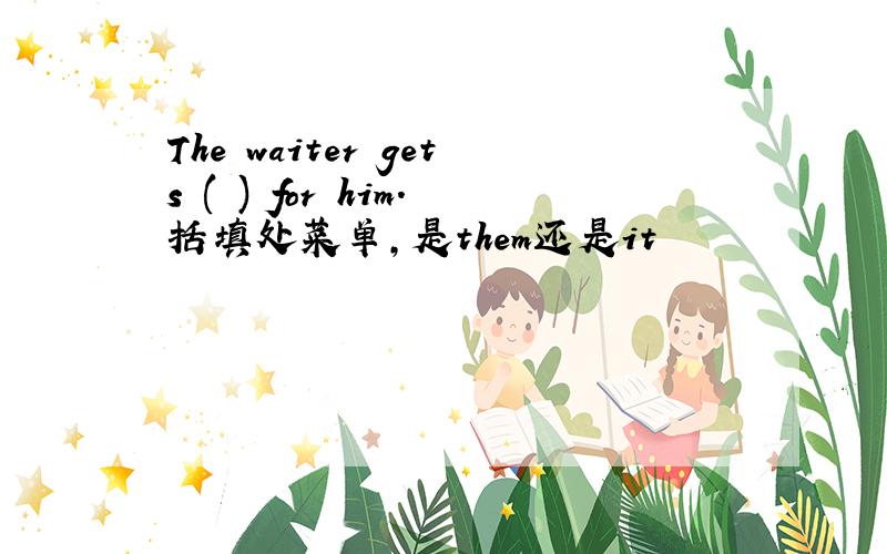 The waiter gets ( ) for him.括填处菜单,是them还是it