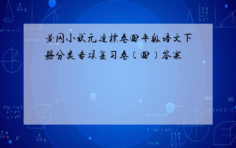 黄冈小状元达标卷四年级语文下册分类专项复习卷（四）答案