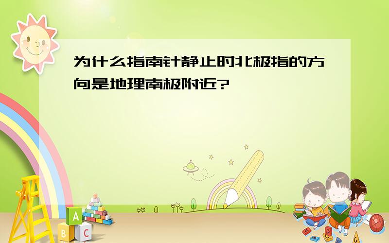 为什么指南针静止时北极指的方向是地理南极附近?