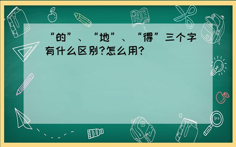 “的”、“地”、“得”三个字有什么区别?怎么用?