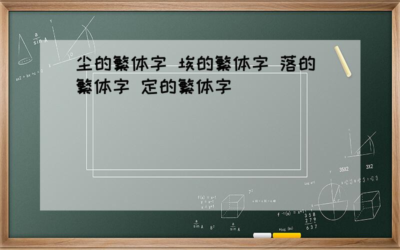 尘的繁体字 埃的繁体字 落的繁体字 定的繁体字