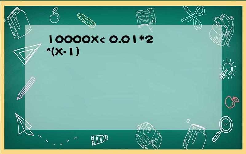 10000X< 0.01*2^(X-1)