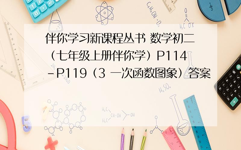 伴你学习新课程丛书 数学初二（七年级上册伴你学）P114-P119（3 一次函数图象）答案