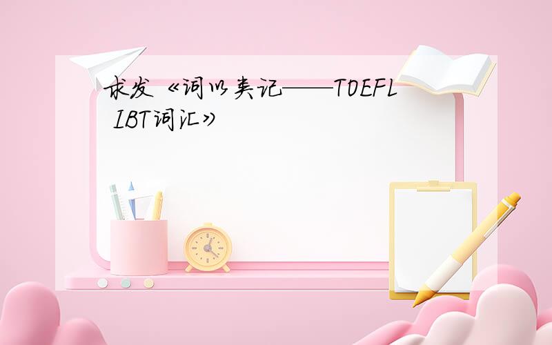 求发《词以类记——TOEFL IBT词汇》