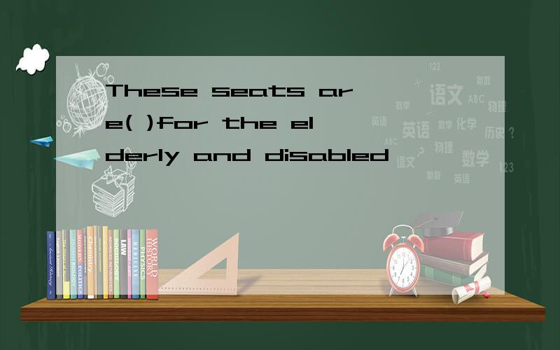 These seats are( )for the elderly and disabled