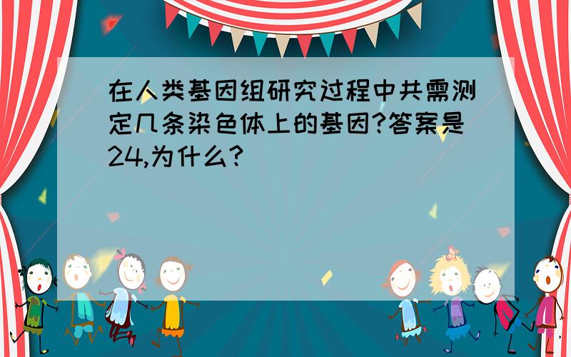 在人类基因组研究过程中共需测定几条染色体上的基因?答案是24,为什么?