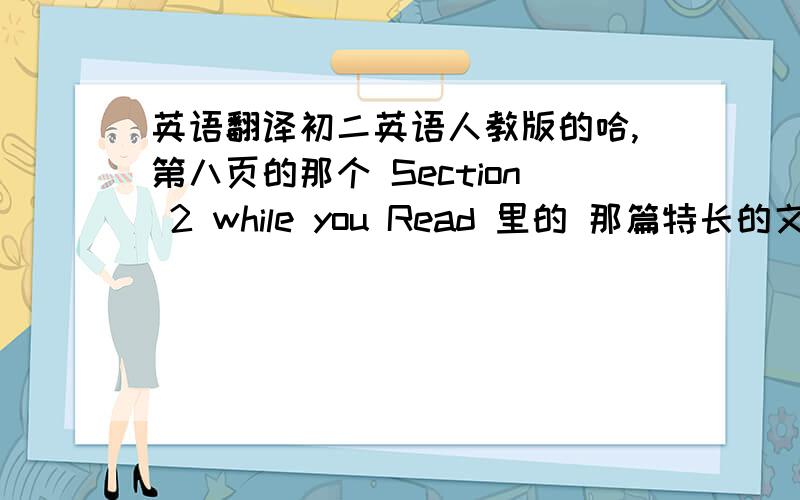 英语翻译初二英语人教版的哈,第八页的那个 Section 2 while you Read 里的 那篇特长的文章~求翻译