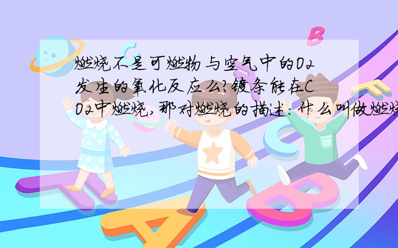 燃烧不是可燃物与空气中的O2发生的氧化反应么?镁条能在CO2中燃烧,那对燃烧的描述：什么叫做燃烧?