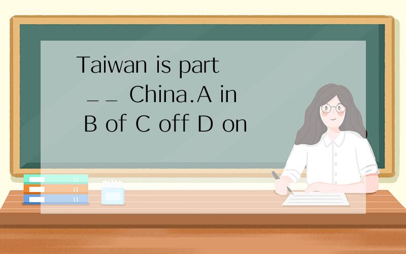 Taiwan is part __ China.A in B of C off D on