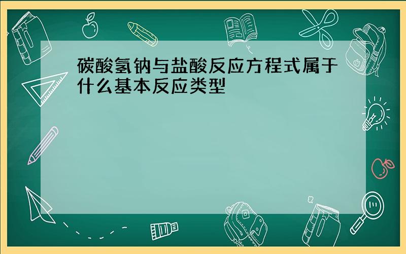 碳酸氢钠与盐酸反应方程式属于什么基本反应类型