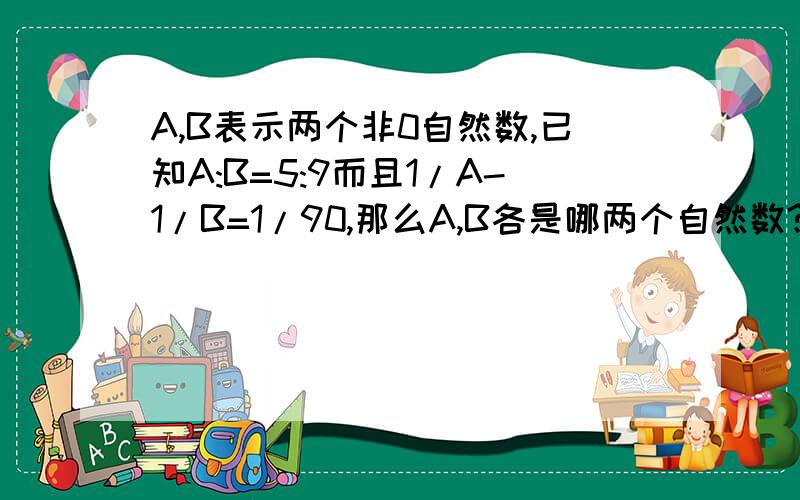 A,B表示两个非0自然数,已知A:B=5:9而且1/A-1/B=1/90,那么A,B各是哪两个自然数?