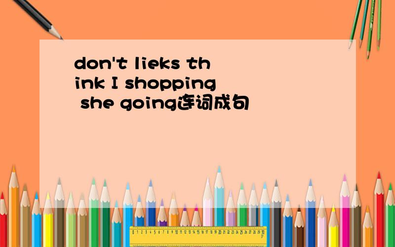 don't lieks think I shopping she going连词成句