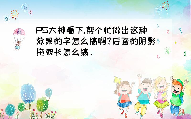 PS大神看下,帮个忙做出这种效果的字怎么搞啊?后面的阴影拖很长怎么搞、