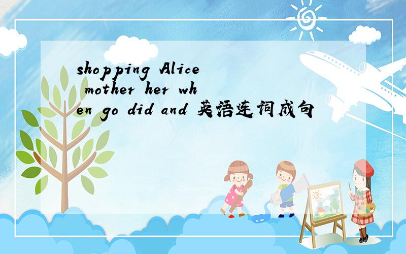 shopping Alice mother her when go did and 英语连词成句