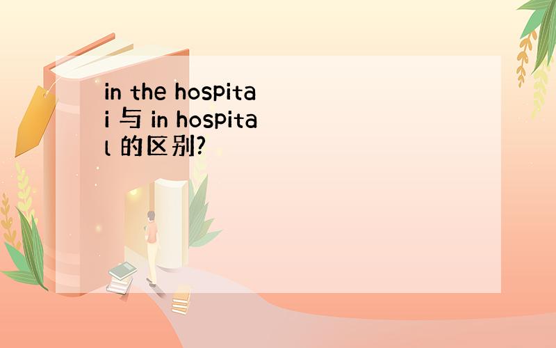 in the hospitai 与 in hospital 的区别?