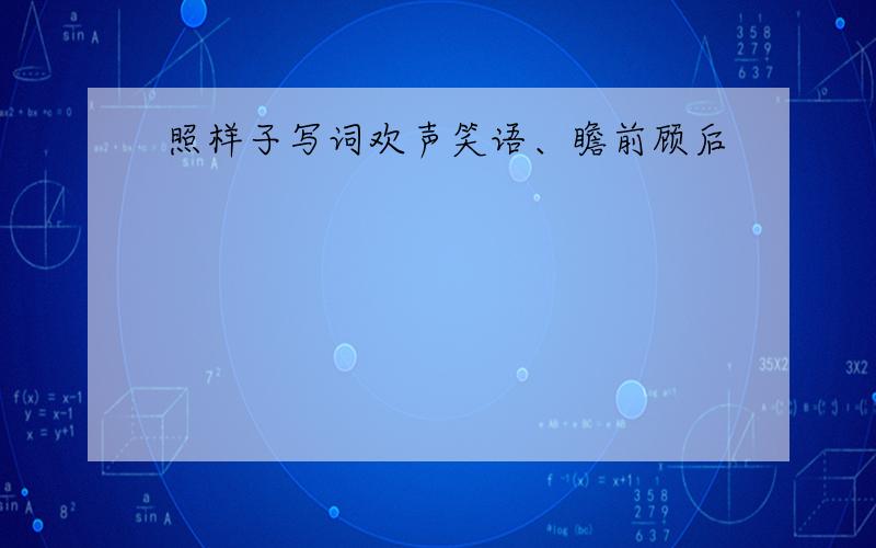 照样子写词欢声笑语、瞻前顾后