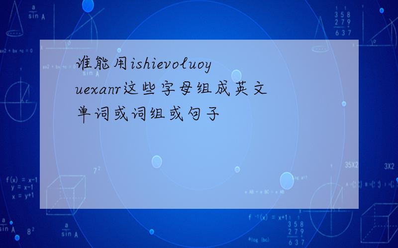 谁能用ishievoluoyuexanr这些字母组成英文单词或词组或句子