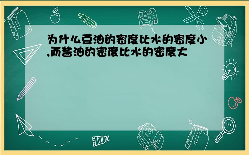 为什么豆油的密度比水的密度小,而酱油的密度比水的密度大