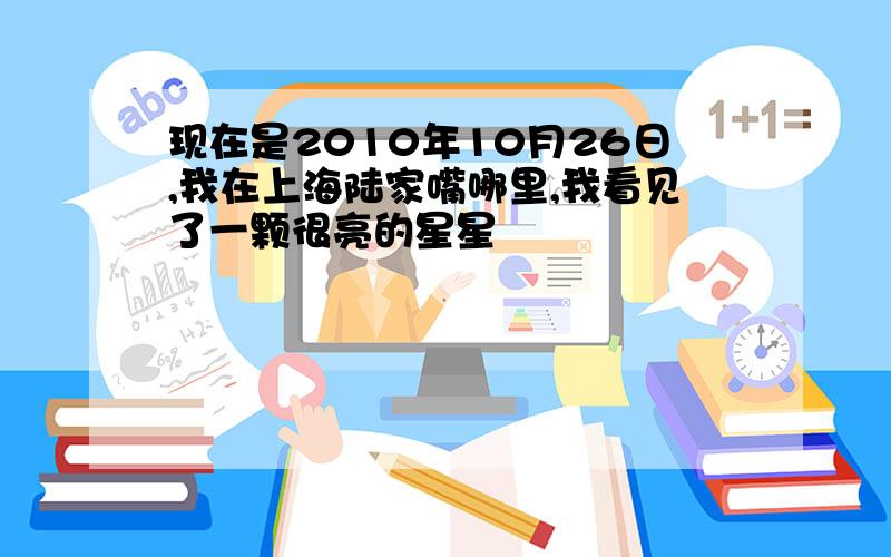 现在是2010年10月26日,我在上海陆家嘴哪里,我看见了一颗很亮的星星