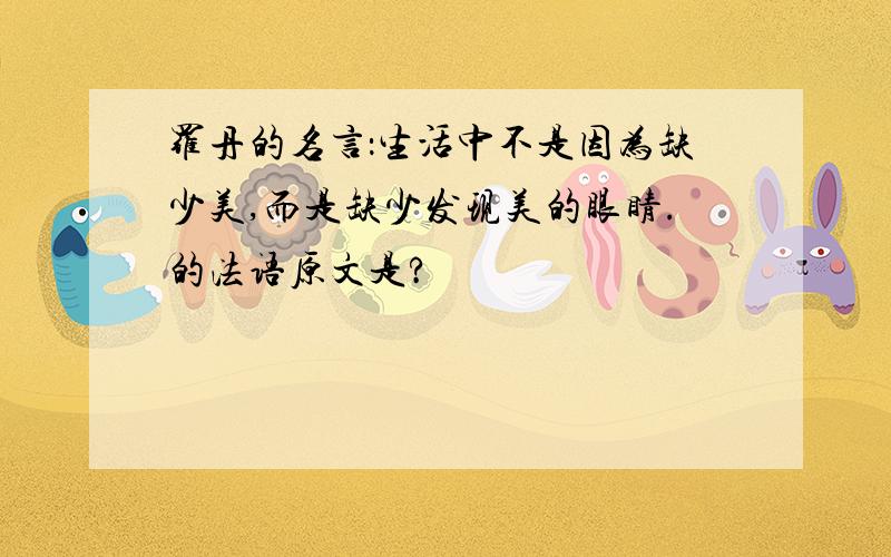 罗丹的名言：生活中不是因为缺少美,而是缺少发现美的眼睛.的法语原文是?