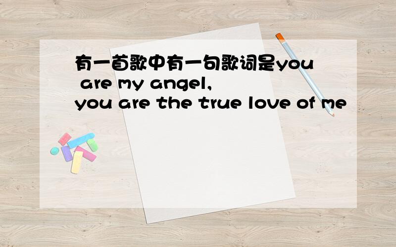 有一首歌中有一句歌词是you are my angel,you are the true love of me