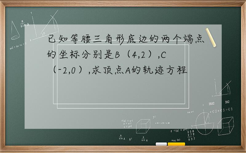 已知等腰三角形底边的两个端点的坐标分别是B（4,2）,C（-2,0）,求顶点A的轨迹方程